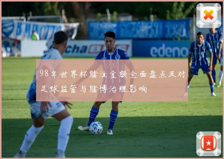 98年世界杯赌注金额全面盘点及对足球监管与赌博治理影响