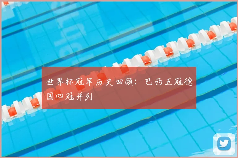 世界杯冠军历史回顾:巴西五冠德国四冠并列
