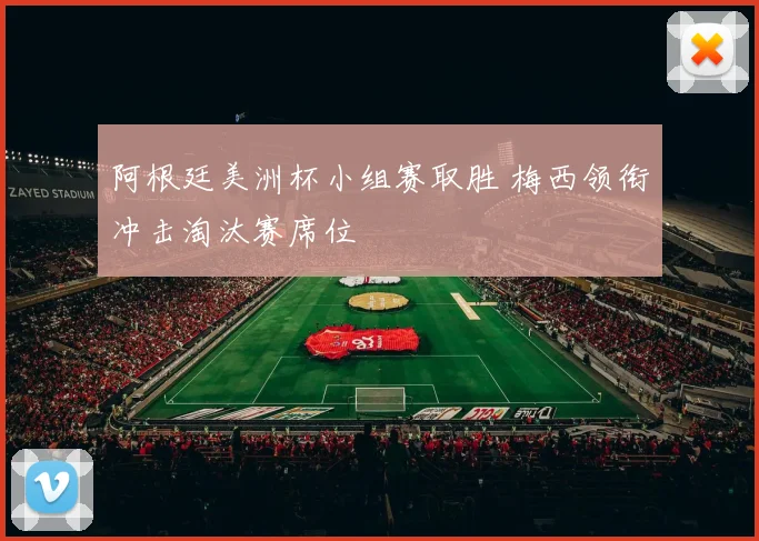 阿根廷美洲杯小组赛取胜 梅西领衔冲击淘汰赛席位