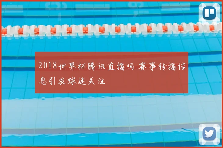 2018世界杯腾讯直播吗 赛事转播信息引发球迷关注