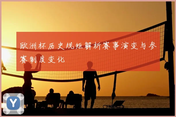 欧洲杯历史规矩解析赛事演变与参赛制度变化