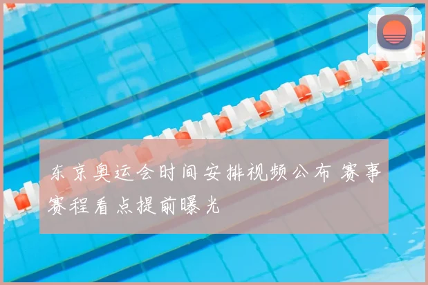 东京奥运会时间安排视频公布 赛事赛程看点提前曝光