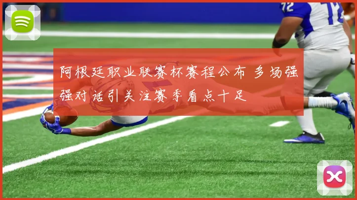 阿根廷职业联赛杯赛程公布 多场强强对话引关注赛季看点十足